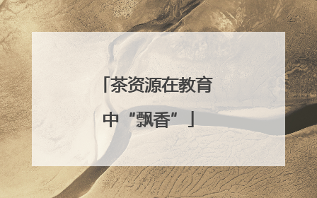 茶资源在教育中“飘香”